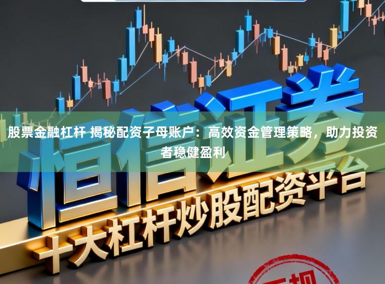 股票金融杠杆 揭秘配资子母账户：高效资金管理策略，助力投资者稳健盈利