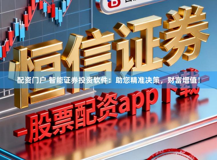 配资门户 智能证券投资软件：助您精准决策，财富增值！