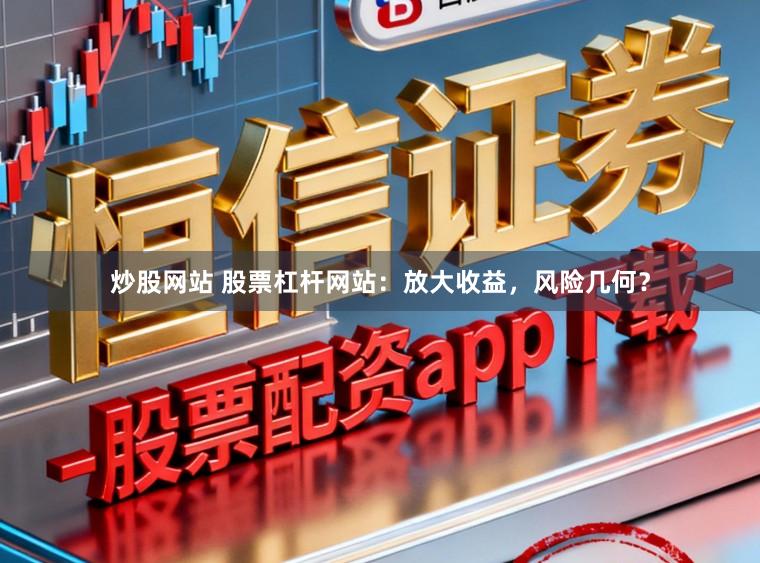 炒股网站 股票杠杆网站：放大收益，风险几何？