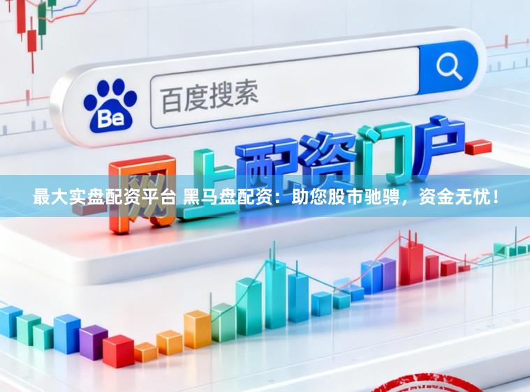最大实盘配资平台 黑马盘配资:助您股市驰骋,资金无忧!