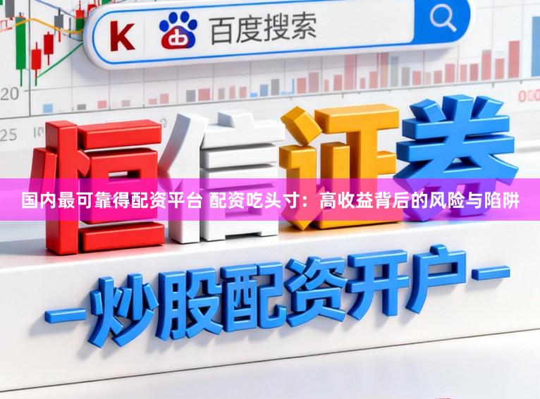 国内最可靠得配资平台 配资吃头寸：高收益背后的风险与陷阱