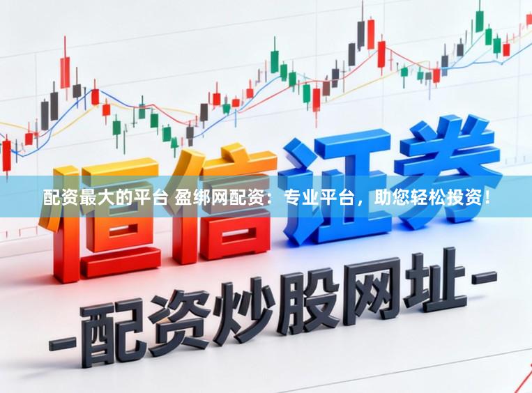 配资最大的平台 盈绑网配资：专业平台，助您轻松投资！