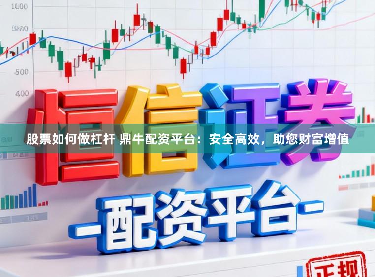 股票如何做杠杆 鼎牛配资平台：安全高效，助您财富增值