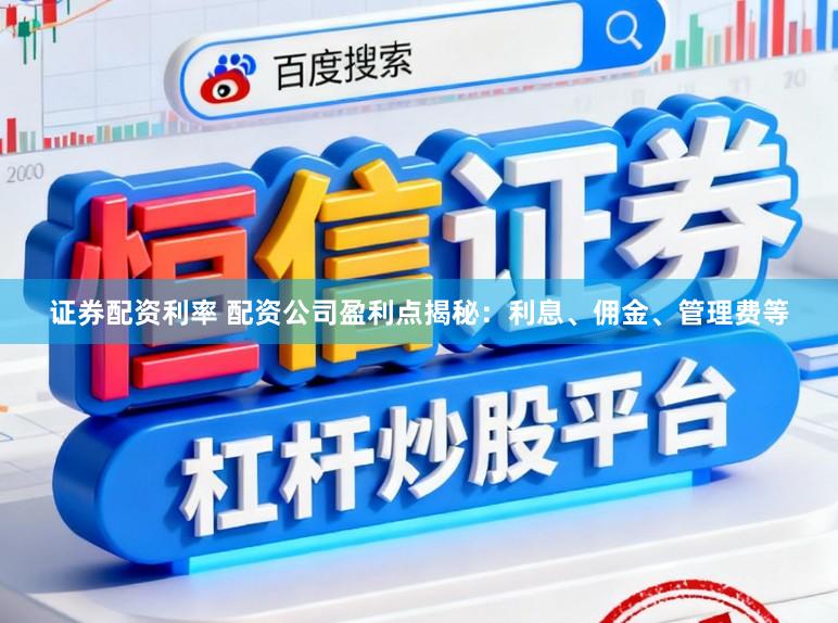 证券配资利率 配资公司盈利点揭秘：利息、佣金、管理费等