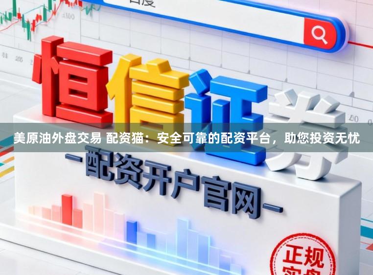 美原油外盘交易 配资猫：安全可靠的配资平台，助您投资无忧