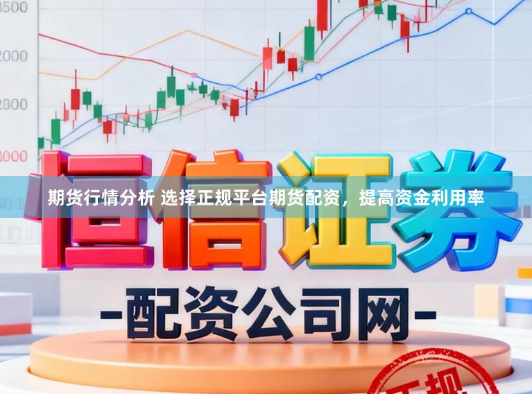 期货行情分析 选择正规平台期货配资，提高资金利用率