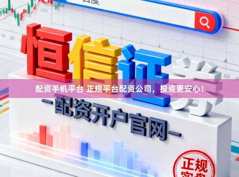 配资手机平台 正规平台配资公司，投资更安心！