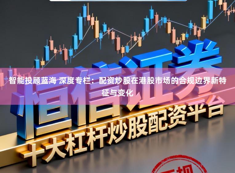 智能投顾蓝海 深度专栏:配资炒股在港股市场的合规边界新特征与变化