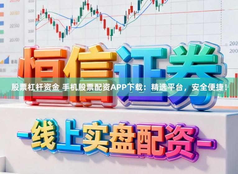 股票杠杆资金 手机股票配资APP下载:精选平台,安全便捷!