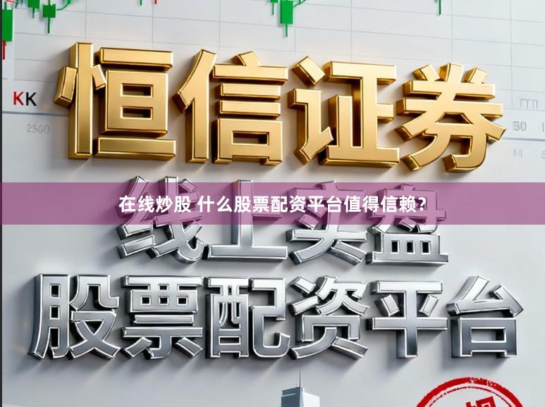 在线炒股 什么股票配资平台值得信赖?