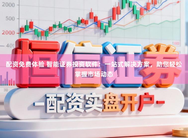 配资免费体验 智能证券投资软件：一站式解决方案，助您轻松掌握市场动态