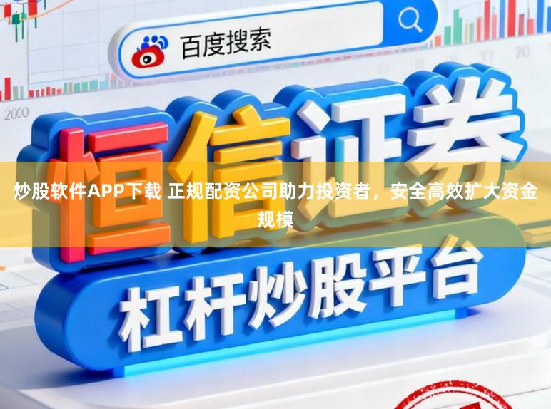 炒股软件APP下载 正规配资公司助力投资者，安全高效扩大资金规模