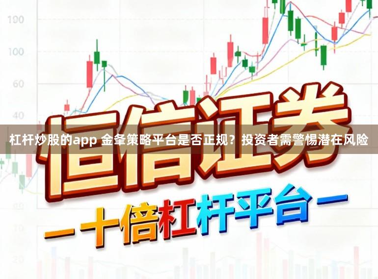 杠杆炒股的app 金夆策略平台是否正规？投资者需警惕潜在风险