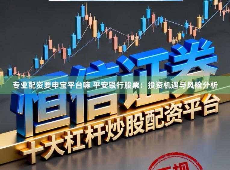 专业配资要申宝平台嘛 平安银行股票：投资机遇与风险分析