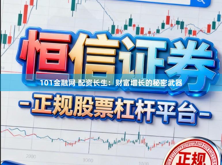 101金融网 配资长生：财富增长的秘密武器