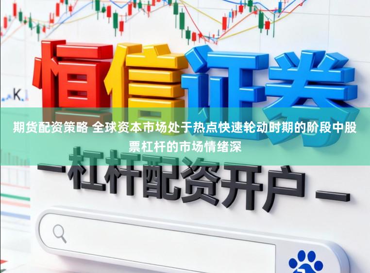 期货配资策略 全球资本市场处于热点快速轮动时期的阶段中股票杠杆的市场情绪深