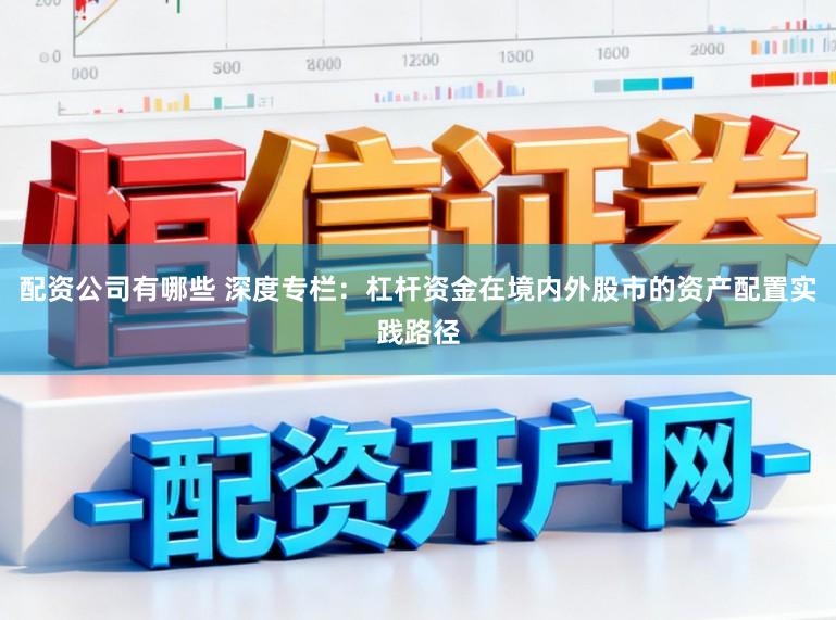 配资公司有哪些 深度专栏：杠杆资金在境内外股市的资产配置实践路径
