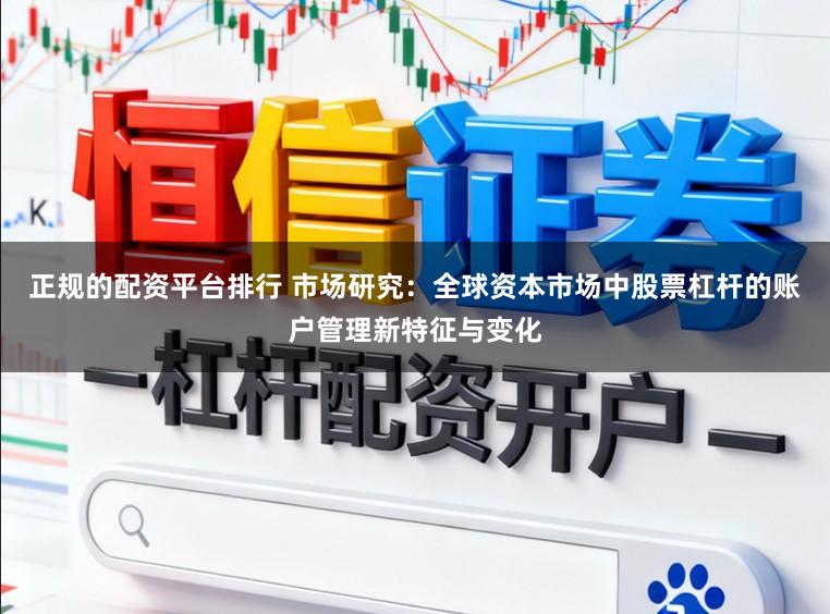 正规的配资平台排行 市场研究：全球资本市场中股票杠杆的账户管理新特征与变化