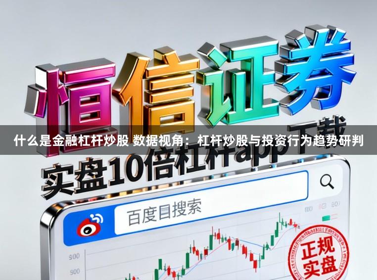 什么是金融杠杆炒股 数据视角：杠杆炒股与投资行为趋势研判