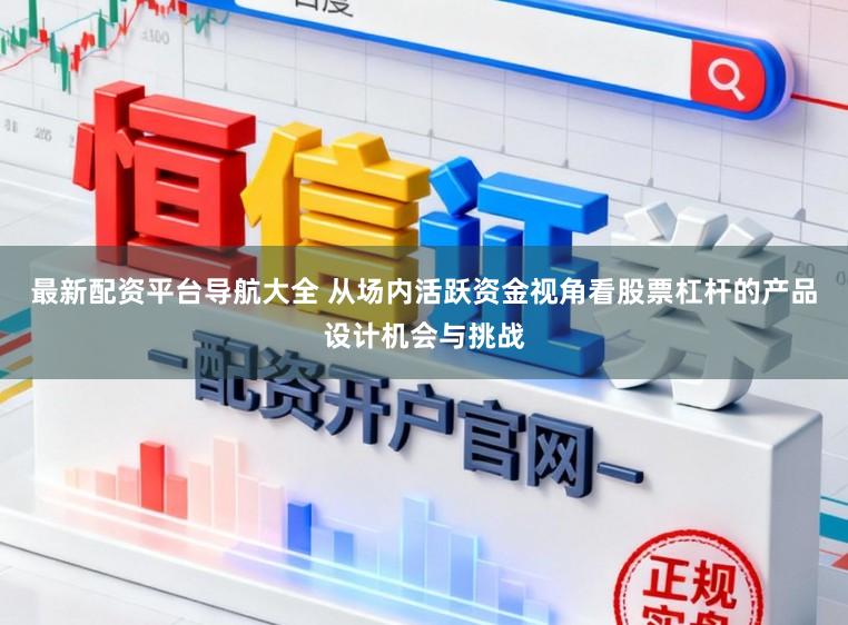 最新配资平台导航大全 从场内活跃资金视角看股票杠杆的产品设计机会与挑战