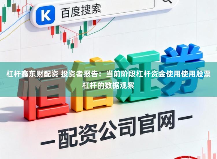 杠杆鑫东财配资 投资者报告：当前阶段杠杆资金使用使用股票杠杆的数据观察