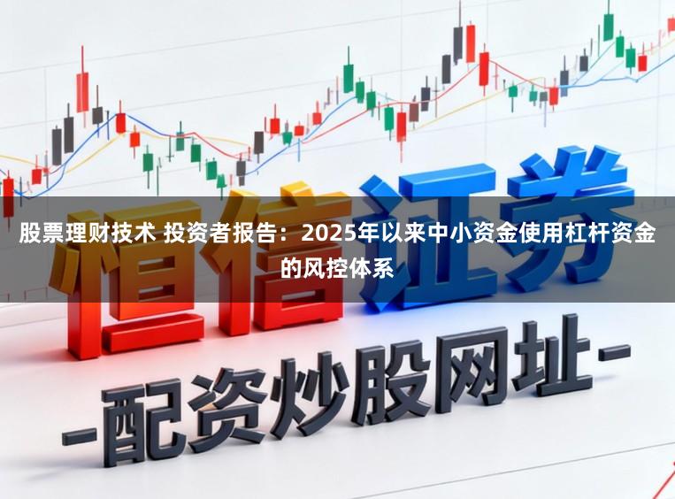 股票理财技术 投资者报告：2025年以来中小资金使用杠杆资金的风控体系