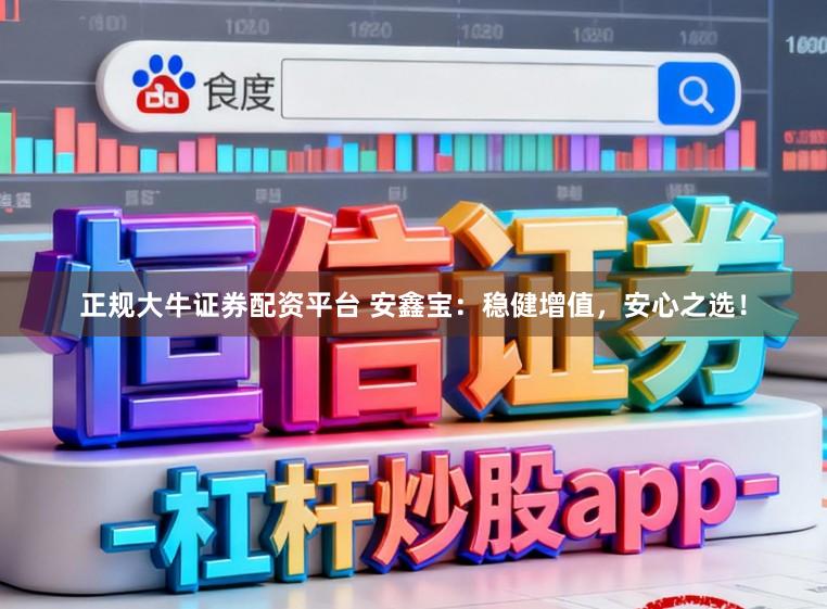 正规大牛证券配资平台 安鑫宝：稳健增值，安心之选！