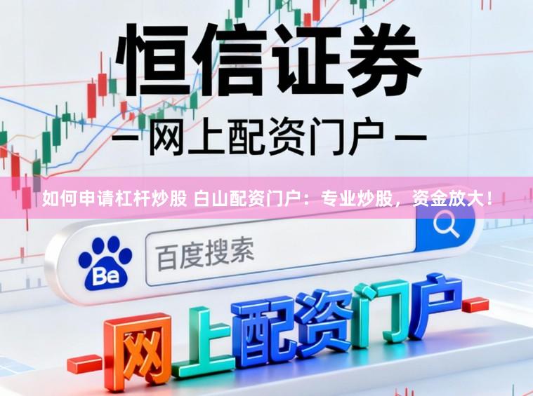 如何申请杠杆炒股 白山配资门户：专业炒股，资金放大！