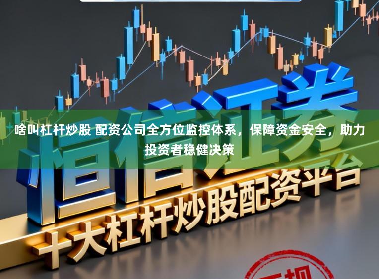 啥叫杠杆炒股 配资公司全方位监控体系，保障资金安全，助力投资者稳健决策