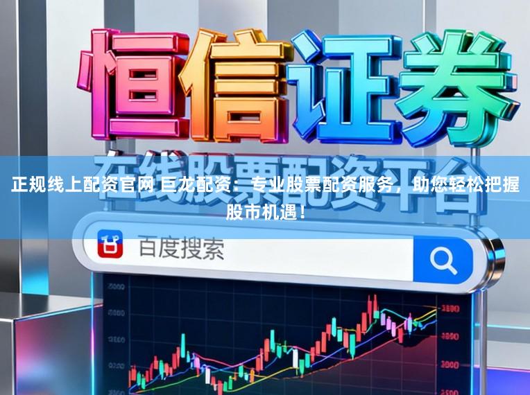 正规线上配资官网 巨龙配资：专业股票配资服务，助您轻松把握股市机遇！