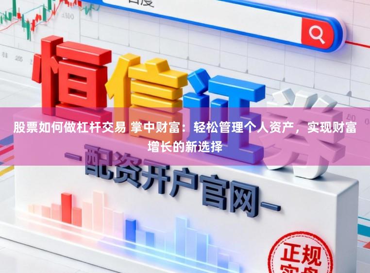 股票如何做杠杆交易 掌中财富：轻松管理个人资产，实现财富增长的新选择