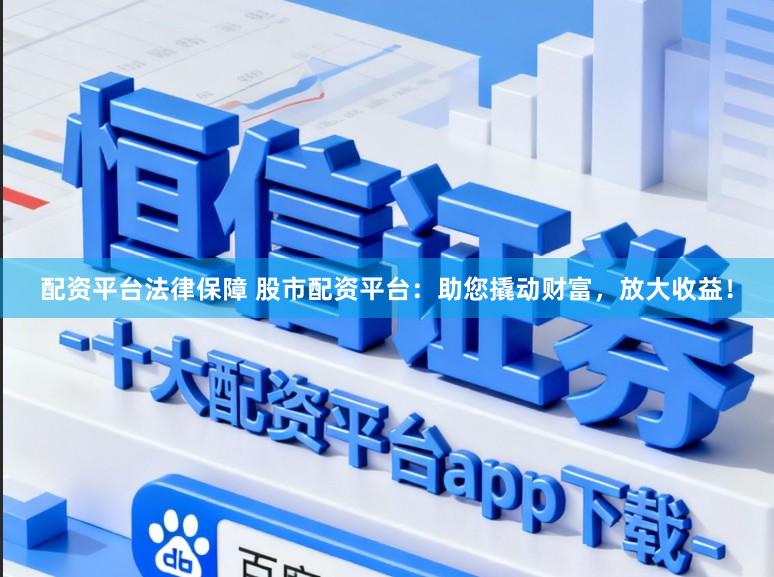 配资平台法律保障 股市配资平台：助您撬动财富，放大收益！