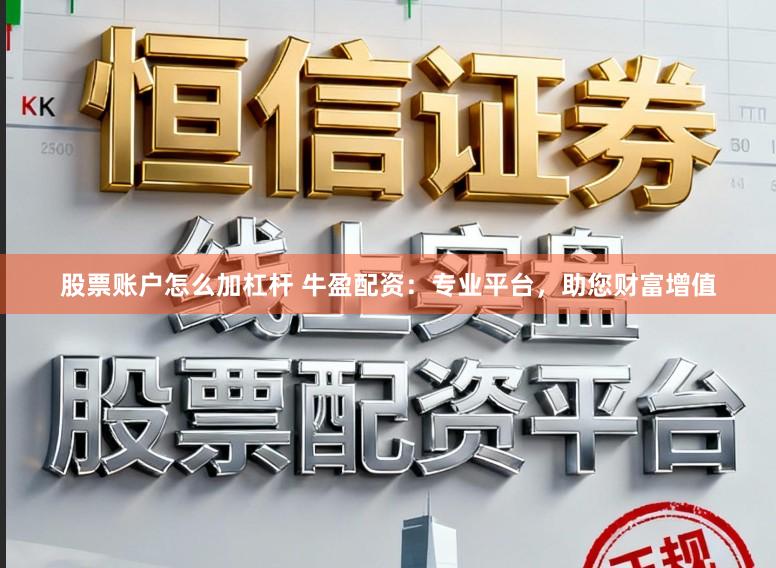 股票账户怎么加杠杆 牛盈配资：专业平台，助您财富增值