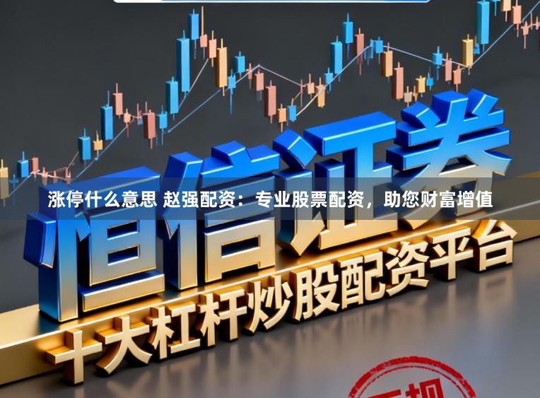 涨停什么意思 赵强配资：专业股票配资，助您财富增值