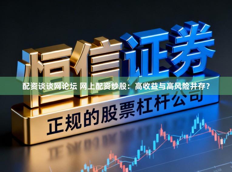 配资谈谈网论坛 网上配资炒股：高收益与高风险并存？
