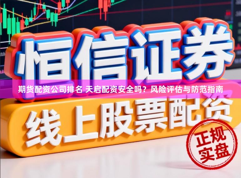 期货配资公司排名 天启配资安全吗？风险评估与防范指南