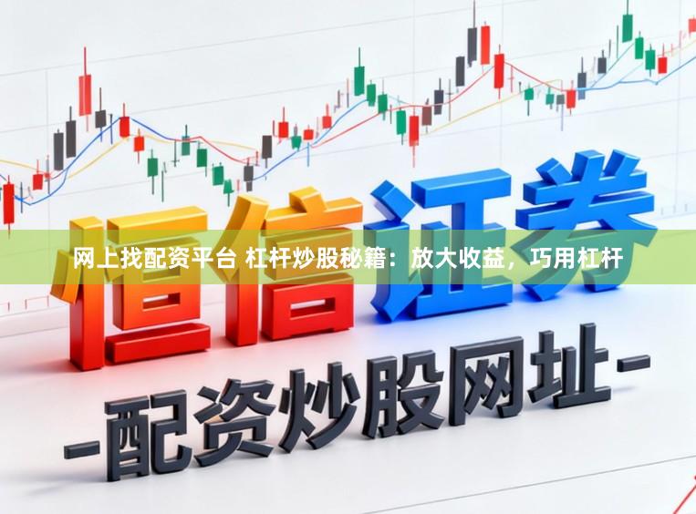 网上找配资平台 杠杆炒股秘籍：放大收益，巧用杠杆