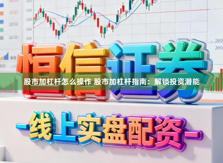 股市加杠杆怎么操作 股市加杠杆指南：解锁投资潜能