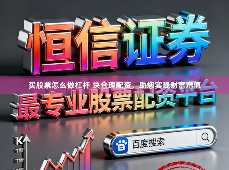 买股票怎么做杠杆 块合理配资，助您实现财富增值
