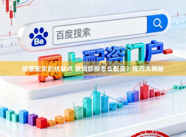 股票配资的优缺点 块钱炒股怎么配资？技巧大揭秘