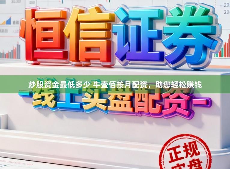 炒股资金最低多少 牛壹佰按月配资，助您轻松赚钱