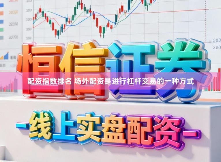配资指数排名 场外配资是进行杠杆交易的一种方式