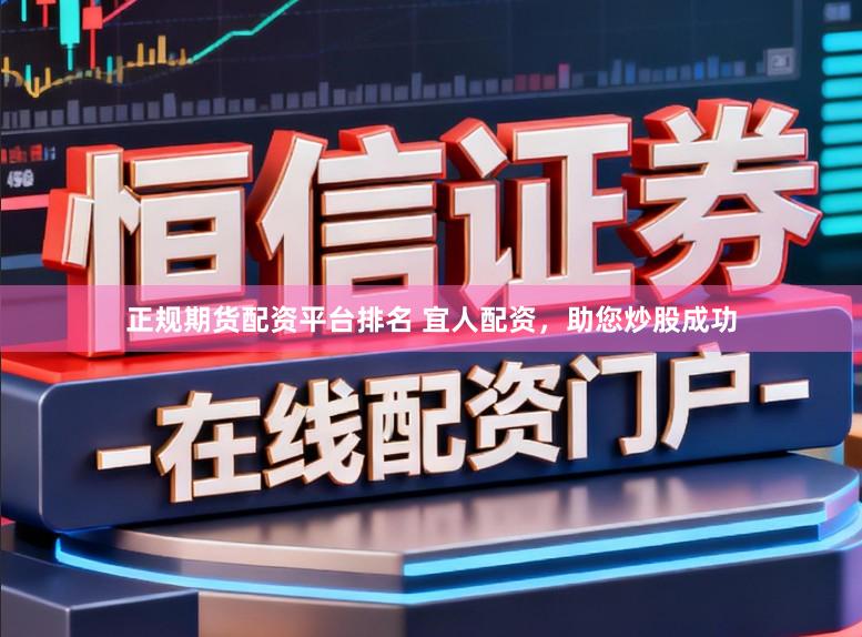 正规期货配资平台排名 宜人配资，助您炒股成功