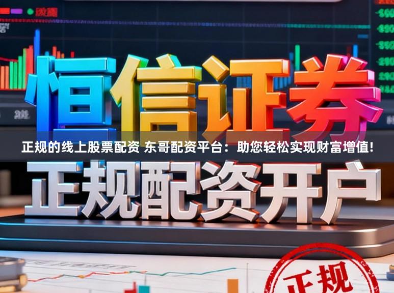 正规的线上股票配资 东哥配资平台：助您轻松实现财富增值!