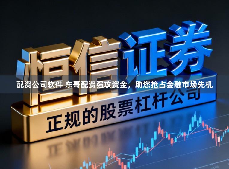 配资公司软件 东哥配资强攻资金,助您抢占金融市场先机