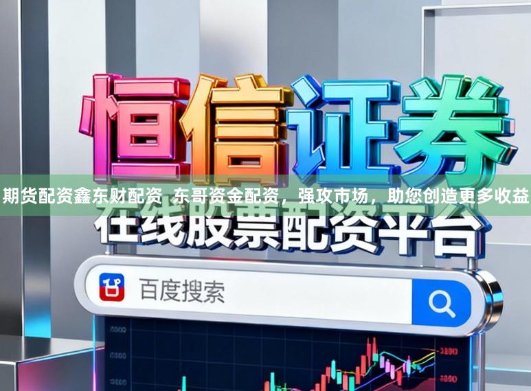 期货配资鑫东财配资  东哥资金配资，强攻市场，助您创造更多收益