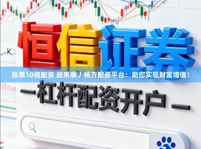 股票10倍配资 股来顺丿杨方配资平台：助您实现财富增值！