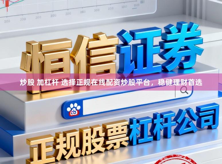 炒股 加杠杆 选择正规在线配资炒股平台，稳健理财首选