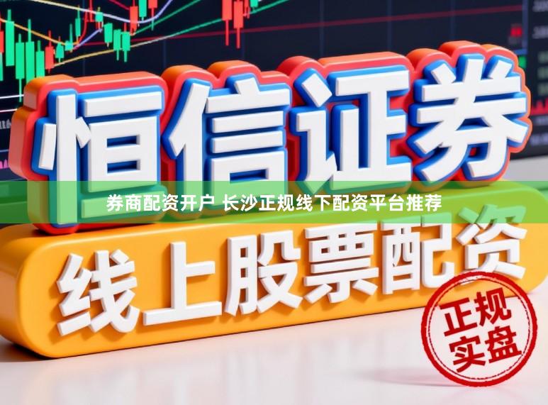 券商配资开户 长沙正规线下配资平台推荐