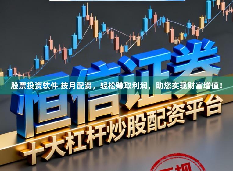 股票投资软件 按月配资，轻松赚取利润，助您实现财富增值！